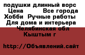 подушки длинный ворс  › Цена ­ 800 - Все города Хобби. Ручные работы » Для дома и интерьера   . Челябинская обл.,Кыштым г.